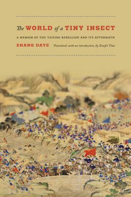 The World of a Tiny Insect: A Memoir of the Taiping Rebellion and Its Aftermath by Xiaofei Tian, Zhang Daye