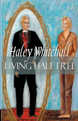 Living Half Free by Haley Whitehall
