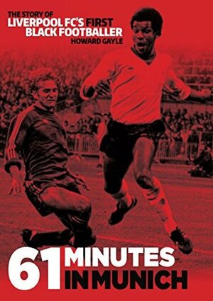 61 Minutes in Munich: The Story of Liverpool FC's First Black Footballer by Howard Gayle, Simon Hughes