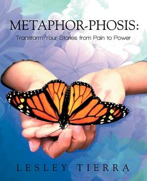 Metaphor-Phosis: Transform Your Stories from Pain to Power by Lesley Tierra