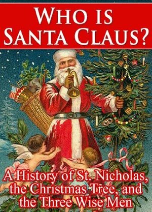 Who Is Santa Claus? A History of St. Nicholas, the Christmas Tree, and the Three Wise Men by William Walsh
