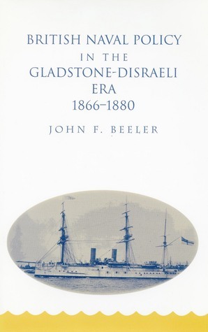 British Naval Policy in the Gladstone-Disraeli Era, 1866-1880 by John Beeler