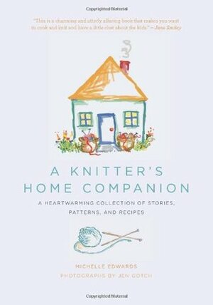 A Knitter's Home Companion: A Heartwarming Collection of Stories, Patterns, and Recipes by Jen Gotch, Jennifer Ayn Tauritz Gotch, Michelle Edwards