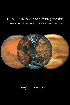 C. S. Lewis on the Final Frontier: Science and the Supernatural in the Space Trilogy by Sanford Schwartz