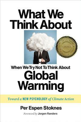 What We Think about When We Try Not to Think about Global Warming: Toward a New Psychology of Climate Action by Per Espen Stoknes