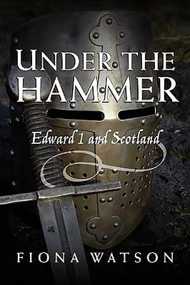 Under the Hammer: Edward I and Scotland, 1286-1307 by Fiona Watson