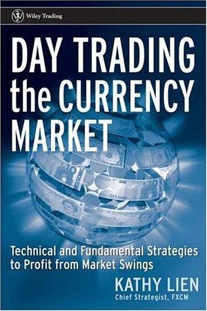 Day Trading the Currency Market: Technical And Fundamental Strategies to Profit from Market Swings by Kathy Lien, Kathy Lien