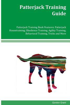 Patterjack Training Guide Patterjack Training Book Features: Patterjack Housetraining, Obedience Training, Agility Training, Behavioral Training, Tric by Gordon Grant