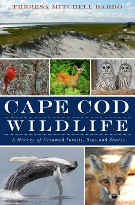 Cape Cod Wildlife: A History of of Untamed Forests, Seas and Shores by Theresa Mitchell Barbo