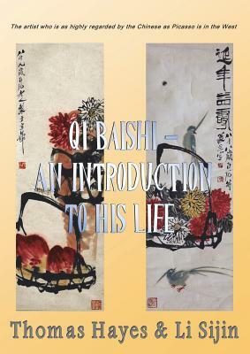 Qi Baishi: An Introduction to his Life and Art: The artist who is as highly regarded by the Chinese as Picasso is in the West by Thomas Hayes, Li Sijin