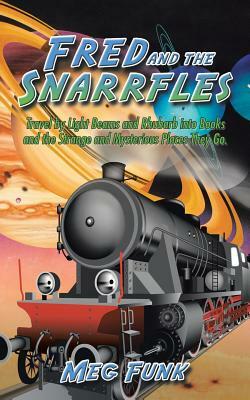 Fred and the Snarrfles: Travel by Light Beams and Rhubarb Into Books and the Strange and Mysterious Places They Go. by Meg Funk