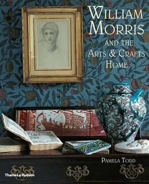 William Morris: and the Arts & Crafts Home by Pamela Todd, Pamela Todd