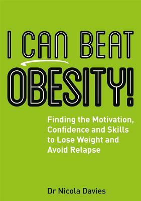 I Can Beat Obesity!: Finding the Motivation, Confidence and Skills to Lose Weight and Avoid Relapse by Nicola Davies