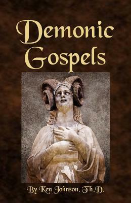 Demonic Gospels: The Truth about the Gnostic Gospels by Ken Johnson