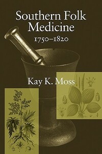 Southern Folk Medicine, 1750-1820 by Kay Moss