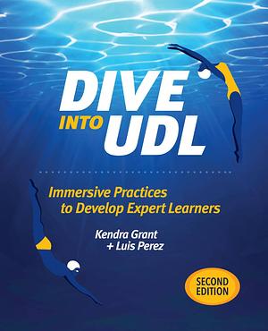 Dive into UDL: Immersive Practices to Develop Expert Learners by Kendra Grant, Luis Pérez