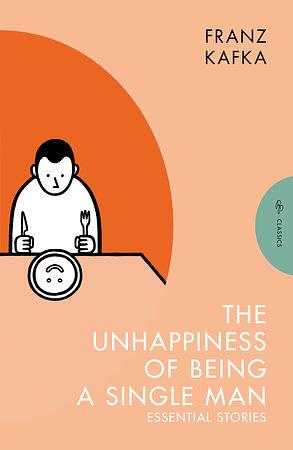 The Unhappiness of Being a Single Man: Essential Stories by Franz Kafka