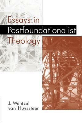 Essays in Postfoundationalist Theology by Wentzel Van Huyssteen, J. Wentzel Van Huyssteen