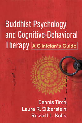 Buddhist Psychology and Cognitive-Behavioral Therapy: A Clinician's Guide by Dennis Tirch, Russell L. Kolts, Laura R. Silberstein-Tirch