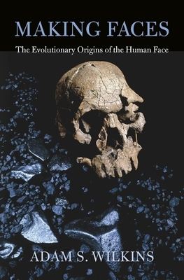 Making Faces: The Evolutionary Origins of the Human Face by Adam S. Wilkins