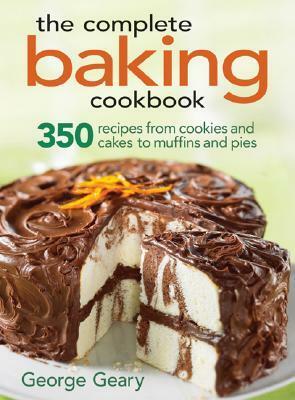 The Complete Baking Cookbook: 350 Recipes from Cookies and Cakes to Muffins and Pies by George Geary, Colin Erricson