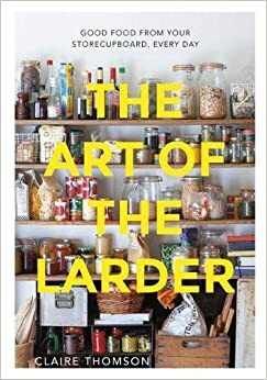 The Art of the Larder: Good food from your storecupboard, every day by Claire Thomson