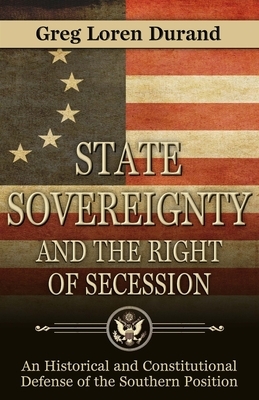 State Sovereignty and the Right of Secession: An Historical and Constitutional Defense of the Southern Position by Greg Loren Durand