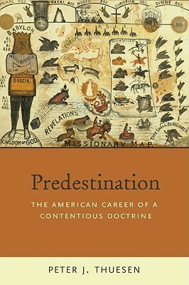 Predestination: The American Career of a Contentious Doctrine by Peter J. Thuesen