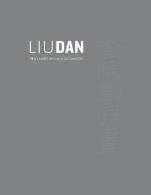 Liu Dan: New Landscapes and Old Masters by Shelagh Vainker