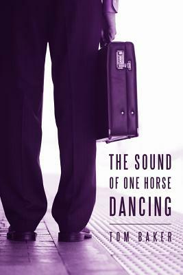 The Sound of One Horse Dancing by Tom Baker