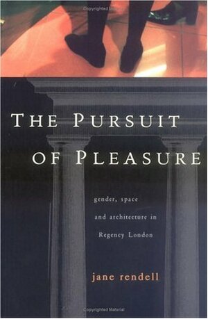 The Pursuit of Pleasure: Gender, Space and Architecture in Regency London by Jane Rendell