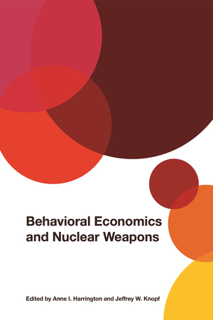 Behavioral Economics and Nuclear Weapons by Janice Gross Stein, Nicholas Wright, Harald Muller, Zachary Zwald, Anne Harrington, Jeffrey D Berejikian, Jeffrey Knopf, Florian Justwan, Morielle Lotan, Jean-Pierre Dupuy, John Downer, Etel Solingen