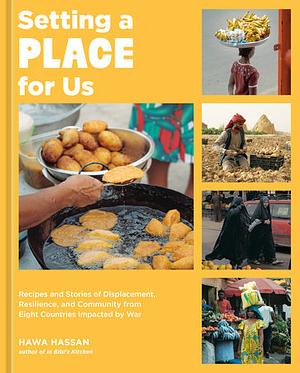 Setting a Place for Us: Recipes and Stories of Displacement, Resilience, and Community from Eight Countries Impacted by War by Hawa Hassan