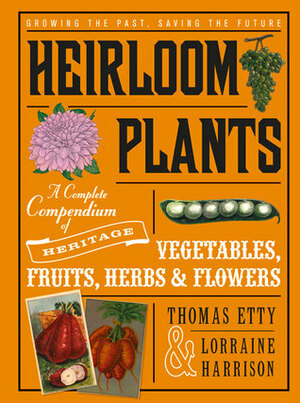 Heirloom Plants: A Complete Compendium of Heritage Vegetables, Fruits, HerbsFlowers by Lorraine Harrison, Thomas Etty