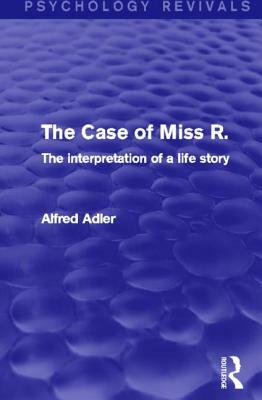 The Case of Miss R.: The Interpretation of a Life Story by Alfred Adler