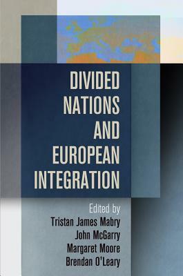 Divided Nations and European Integration by Margaret Moore, John McGarry, Tristan James Mabry