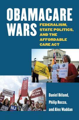 Obamacare Wars: Federalism, State Politics, and the Affordable Care ACT by Alex Waddan, Philip Rocco, Daniel Beland