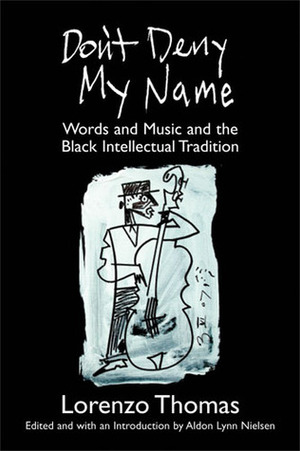 Don't Deny My Name: Words and Music and the Black Intellectual Tradition by Aldon Lynn Nielsen, Lorenzo Thomas