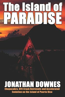 The Island of Paradise - Chupacabra, UFO Crash Retrievals, and Accelerated Evolution on the Island of Puerto Rico by Jonathan Downes