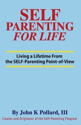 SELF-Parenting For Life: Living A Lifetime from the SELF-Parenting Point of View by John K. Pollard