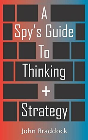 A Spy's Guide To Thinking + Strategy by John Braddock