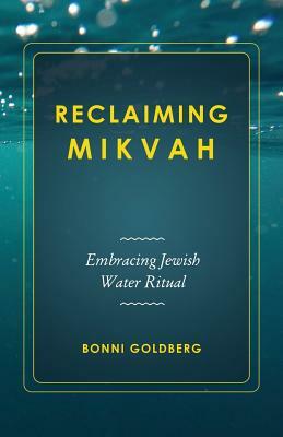 Reclaiming Mikvah: Embracing Jewish Water Ritual by Bonni Goldberg