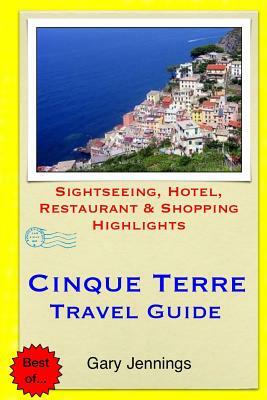 Cinque Terre Travel Guide: Sightseeing, Hotel, Restaurant & Shopping Highlights by Gary Jennings