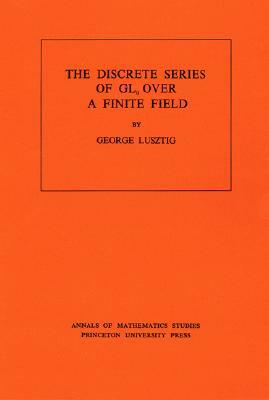 Discrete Series of Gln Over a Finite Field. (Am-81), Volume 81 by George Lusztig