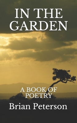 In the Garden: A Book of Poetry by Brian Peterson