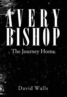 Avery Bishop: The Journey Home by David Walls