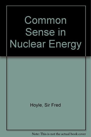 Commonsense In Nuclear Energy by Geoffrey Hoyle, Fred Hoyle