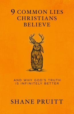 9 Common Lies Christians Believe: And Why God's Truth Is Infinitely Better by Shane Pruitt