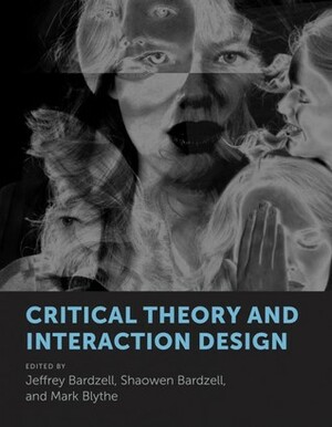 Critical Theory and Interaction Design by Jeffrey Bardzell, Shaowen Bardzell, Mark Blythe