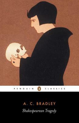 Shakespearean Tragedy: Lectures on Hamlet, Othello, King Lear, and Macbeth by A. C. Bradley